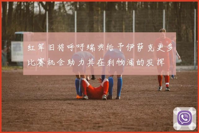 红军旧将呼吁瑞典给予伊萨克更多比赛机会助力其在利物浦的发挥