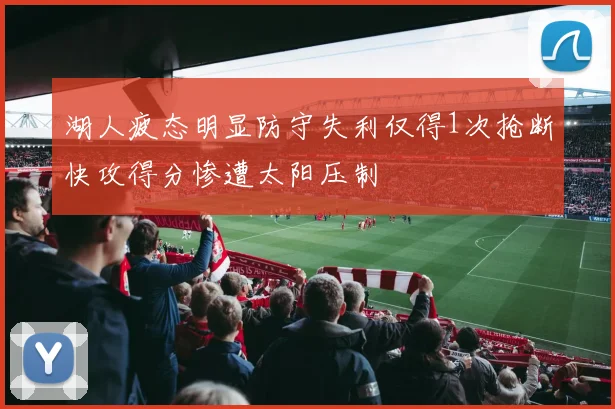 湖人疲态明显防守失利仅得1次抢断快攻得分惨遭太阳压制