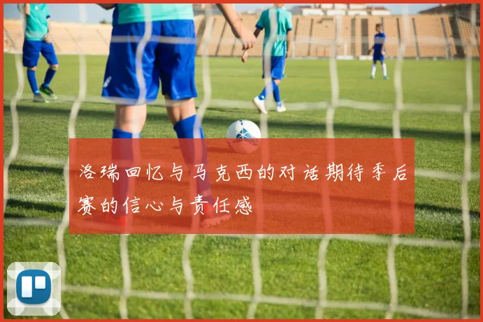 洛瑞回忆与马克西的对话期待季后赛的信心与责任感