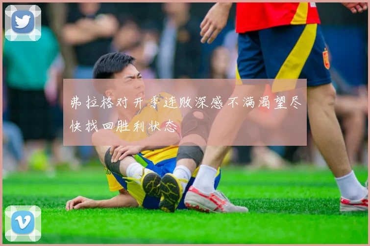 弗拉格对开季连败深感不满渴望尽快找回胜利状态