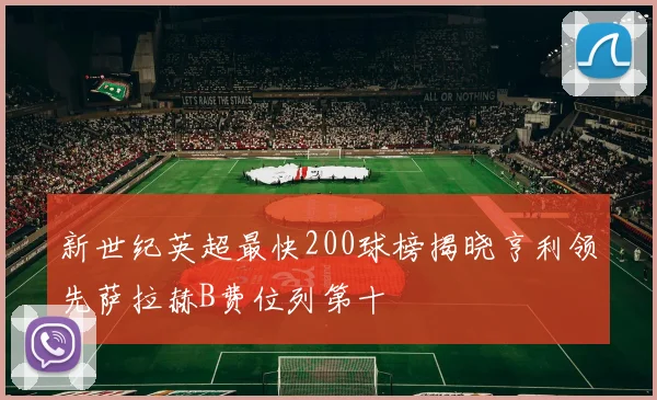 新世纪英超最快200球榜揭晓亨利领先萨拉赫B费位列第十