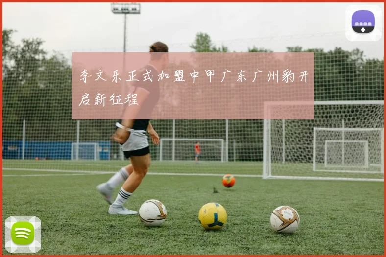 李文乐正式加盟中甲广东广州豹开启新征程