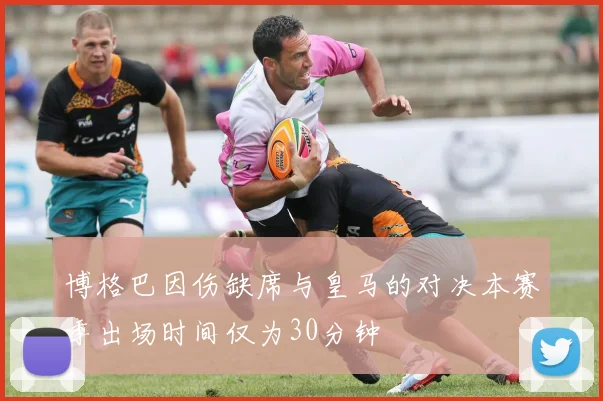 博格巴因伤缺席与皇马的对决本赛季出场时间仅为30分钟