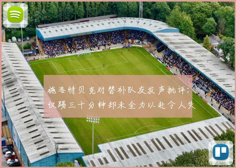 施洛特贝克对替补队友发声批评：仅踢三十分钟却未全力以赴令人失望