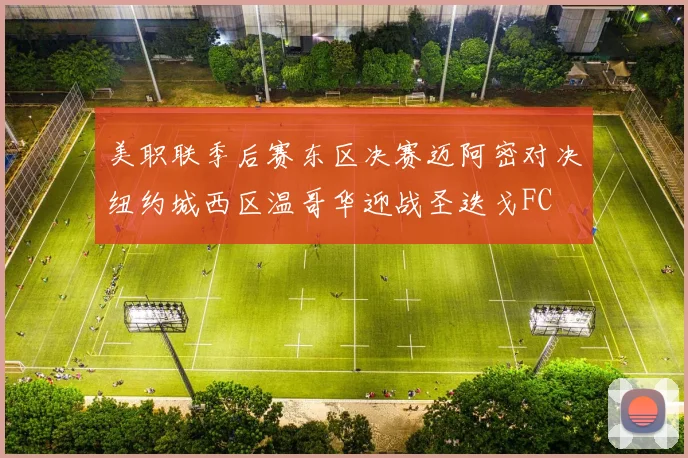 美职联季后赛东区决赛迈阿密对决纽约城西区温哥华迎战圣迭戈FC