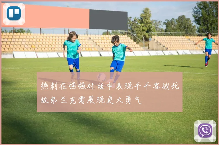 热刺在强强对话中表现平平客战死敌弗兰克需展现更大勇气