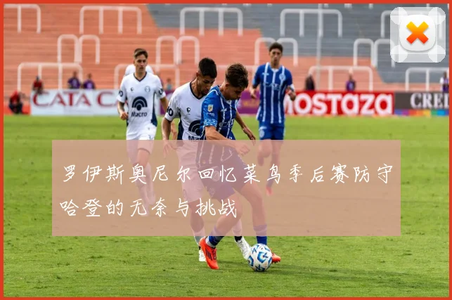 罗伊斯奥尼尔回忆菜鸟季后赛防守哈登的无奈与挑战