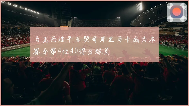 马克西追平东契奇库里马卡成为本赛季第4位40得分球员