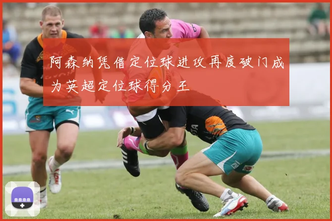 阿森纳凭借定位球进攻再度破门成为英超定位球得分王