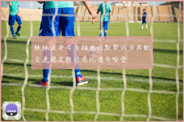 铁林谈字母与雄鹿的默契认为其配合更稳定胜过恩比德与哈登