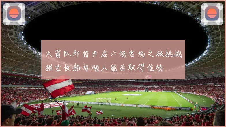 火箭队即将开启六场客场之旅挑战掘金快船与湖人能否取得佳绩