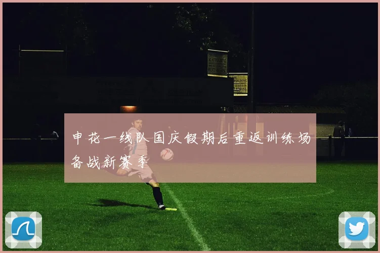 申花一线队国庆假期后重返训练场备战新赛季