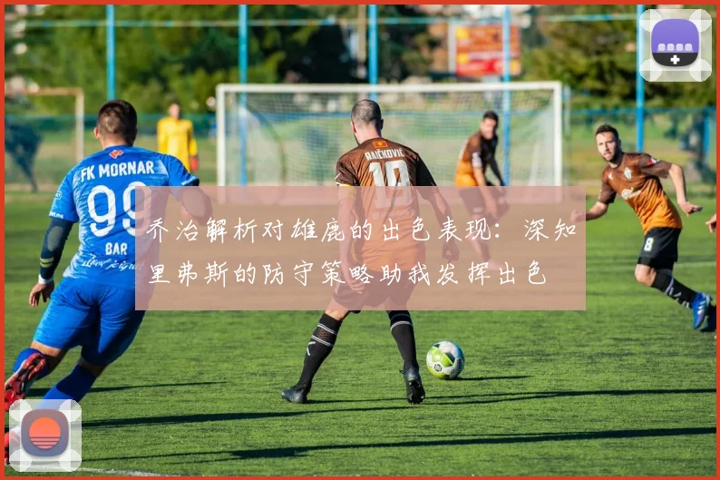 乔治解析对雄鹿的出色表现：深知里弗斯的防守策略助我发挥出色