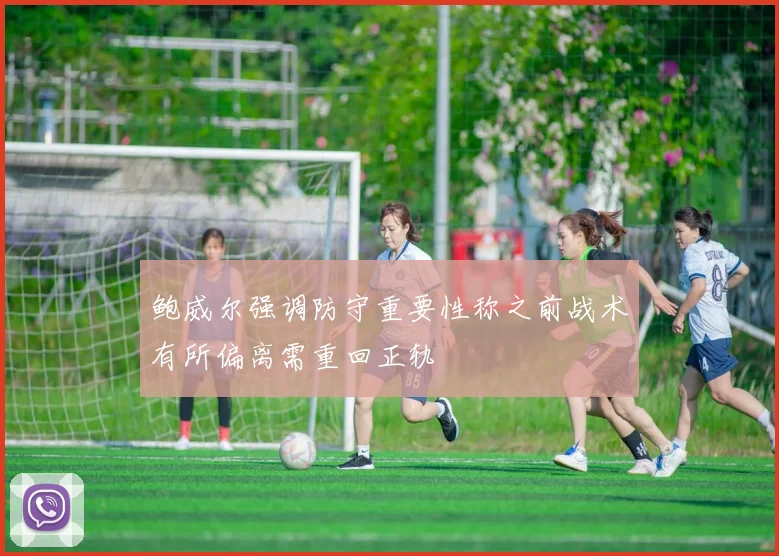 鲍威尔强调防守重要性称之前战术有所偏离需重回正轨