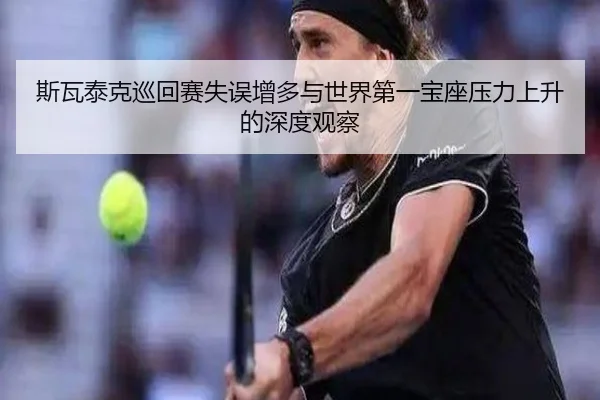 斯瓦泰克巡回赛失误增多与世界第一宝座压力上升的深度观察 | KYgaming