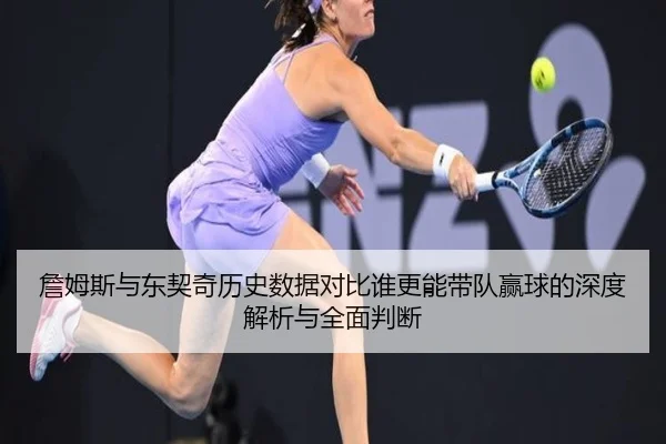 詹姆斯与东契奇历史数据对比谁更能带队赢球的深度解析与全面判断 - KYgaming